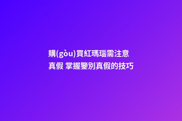 購(gòu)買紅瑪瑙需注意真假 掌握鑒別真假的技巧